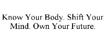 KNOW YOUR BODY. SHIFT YOUR MIND. OWN YOUR FUTURE.