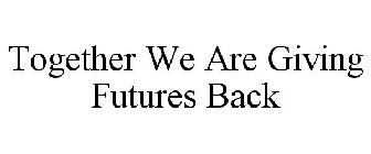 TOGETHER WE ARE GIVING FUTURES BACK