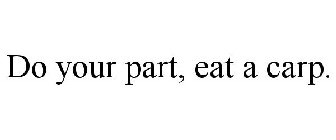 DO YOUR PART, EAT A CARP.