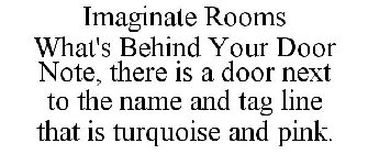 IMAGINATE ROOMS WHAT'S BEHIND YOUR DOOR NOTE, THERE IS A DOOR NEXT TO THE NAME AND TAG LINE THAT IS TURQUOISE AND PINK.