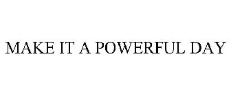 MAKE IT A POWERFUL DAY