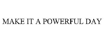 MAKE IT A POWERFUL DAY