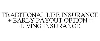 TRADITIONAL LIFE INSURANCE + EARLY PAYOUT OPTION = LIVING INSURANCE