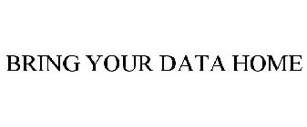 BRING YOUR DATA HOME