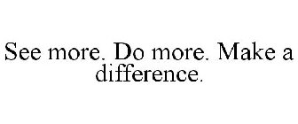 SEE MORE. DO MORE. MAKE A DIFFERENCE.