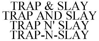 TRAP & SLAY TRAP AND SLAY TRAP N' SLAY TRAP-N-SLAY