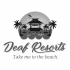 DEAF RESORTS TAKE ME TO THE BEACH.
