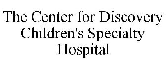 THE CENTER FOR DISCOVERY CHILDREN'S SPECIALTY HOSPITAL