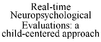 REAL-TIME NEUROPSYCHOLOGICAL EVALUATIONS: A CHILD-CENTERED APPROACH