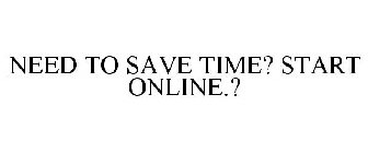 NEED TO SAVE TIME? START ONLINE.