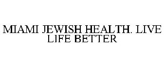 MIAMI JEWISH HEALTH. LIVE LIFE BETTER