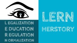 LERN HERSTORY  LEGALIZATION EDUCATION REGULATION NORMALIZATION