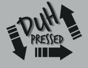 DUH PRESSED