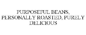 PURPOSEFUL BEANS, PERSONALLY ROASTED, PURELY DELICIOUS