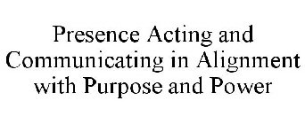 PRESENCE ACTING AND COMMUNICATING IN ALIGNMENT WITH PURPOSE AND POWER