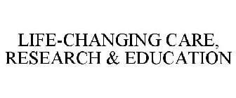 LIFE-CHANGING CARE, RESEARCH & EDUCATION