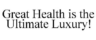 GREAT HEALTH IS THE ULTIMATE LUXURY!