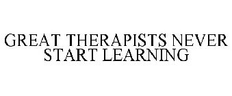 GREAT THERAPISTS NEVER START LEARNING