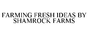 FARMING FRESH IDEAS BY SHAMROCK FARMS