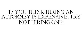 IF YOU THINK HIRING AN ATTORNEY IS EXPENSIVE, TRY NOT HIRING ONE.