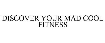 DISCOVER YOUR MAD COOL FITNESS