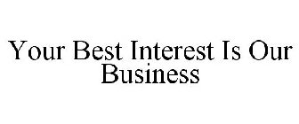 YOUR BEST INTEREST IS OUR BUSINESS