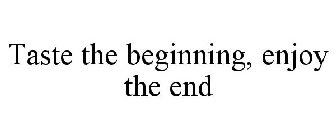 TASTE THE BEGINNING, ENJOY THE END