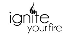 IGNITE YOUR FIRE