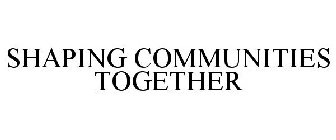SHAPING COMMUNITIES TOGETHER