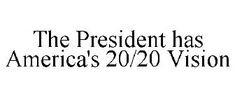 THE PRESIDENT HAS AMERICA'S 20/20 VISION
