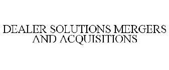 DEALER SOLUTIONS MERGERS AND ACQUISITIONS