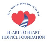 HEART TO HEART HOSPICE FOUNDATION WE'RE WITH YOU EVERY STEP OF THE WAY