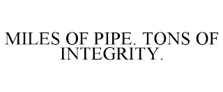 MILES OF PIPE. TONS OF INTEGRITY.