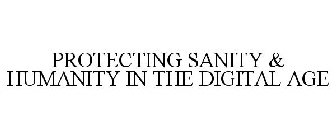 PROTECTING SANITY & HUMANITY IN THE DIGITAL AGE