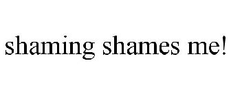 SHAMING SHAMES ME!