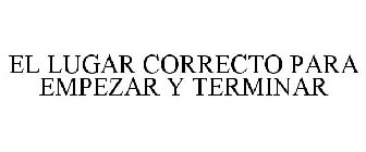 EL LUGAR CORRECTO PARA EMPEZAR Y TERMINAR