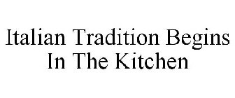ITALIAN TRADITION BEGINS IN THE KITCHEN
