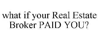 WHAT IF YOUR REAL ESTATE BROKER PAID YOU?