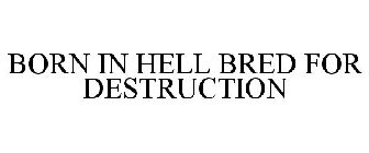 BORN IN HELL BRED FOR DESTRUCTION