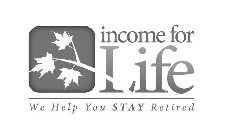 INCOME FOR LIFE WE HELP YOU STAY RETIRED