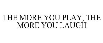 THE MORE YOU PLAY, THE MORE YOU LAUGH
