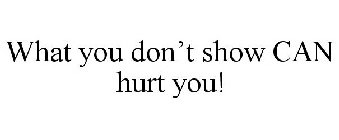 WHAT YOU DON'T SHOW CAN HURT YOU!