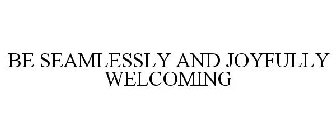 BE SEAMLESSLY AND JOYFULLY WELCOMING