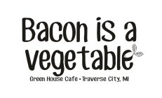 BACON IS A VEGETABLE GREEN HOUSE CAFE ·TRAVERSE CITY, MI