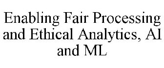 ENABLING FAIR PROCESSING AND ETHICAL ANALYTICS, AI AND ML