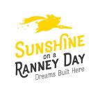 SUNSHINE ON A RANNEY DAY DREAMS BUILT HERE