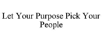 LET YOUR PURPOSE PICK YOUR PEOPLE