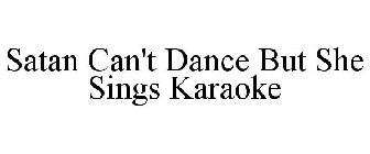 SATAN CAN'T DANCE BUT SHE SINGS KARAOKE