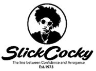 SLICK COCKY THE LINE BETWEEN CONFIDENCE AND ARROGANCE EST. 1973
