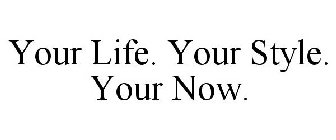 YOUR LIFE. YOUR STYLE. YOUR NOW.